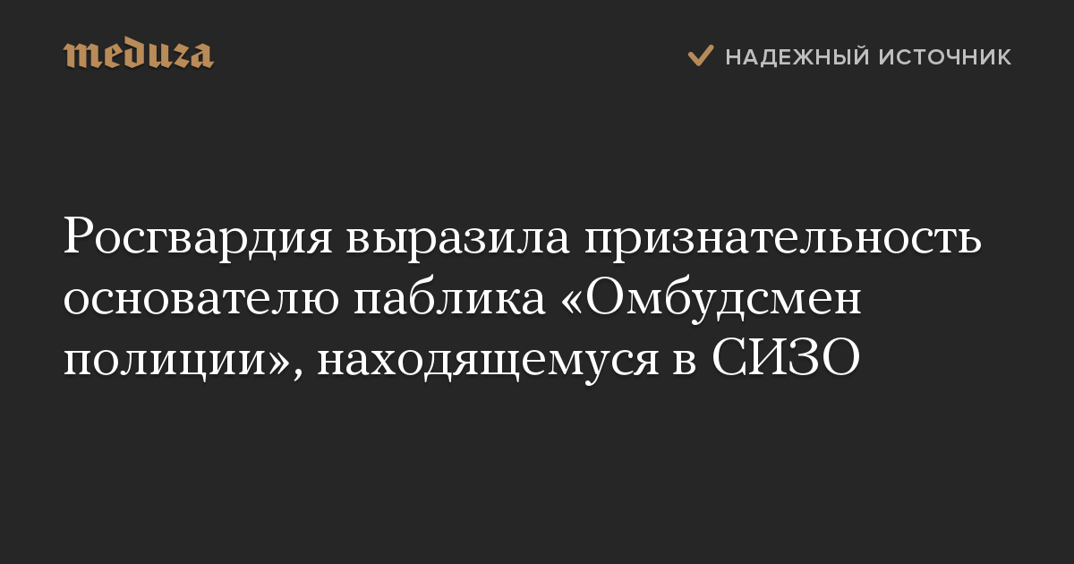 Росгвардия выразила признательность основателю паблика «Омбудсмен полиции», находящемуся в СИЗО