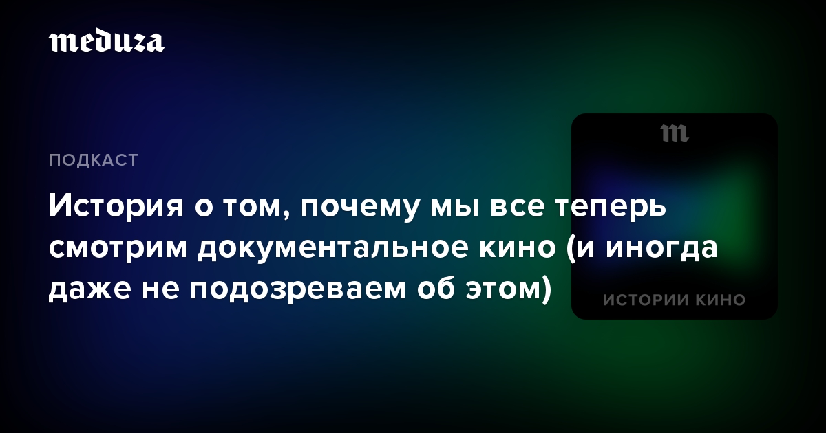 История о том, почему мы все теперь смотрим документальное кино (и иногда даже не подозреваем об этом)