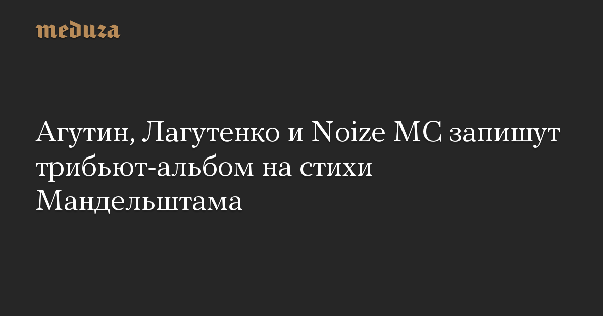 Агутин, Лагутенко и Noize MC запишут трибьют-альбом на стихи Мандельштама