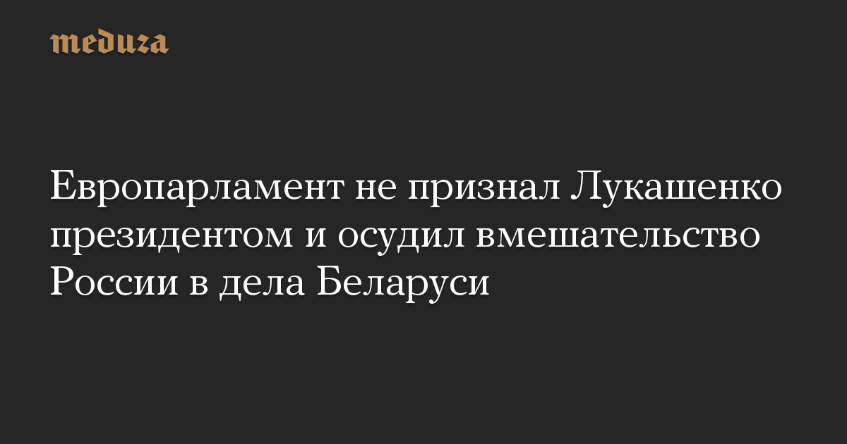 Европарламент не признал Лукашенко президентом и осудил вмешательство России в дела Беларуси