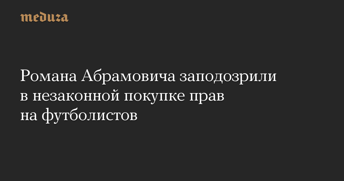 Романа Абрамовича заподозрили в незаконной покупке прав на футболистов