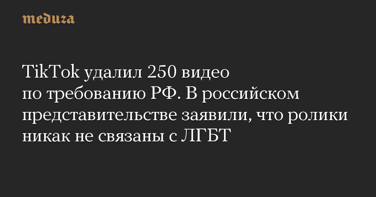 TikTok удалил 250 видео по требованию РФ. В российском представительстве заявили, что ролики никак не связаны с ЛГБТ