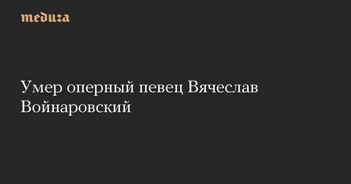 Умер оперный певец Вячеслав Войнаровский