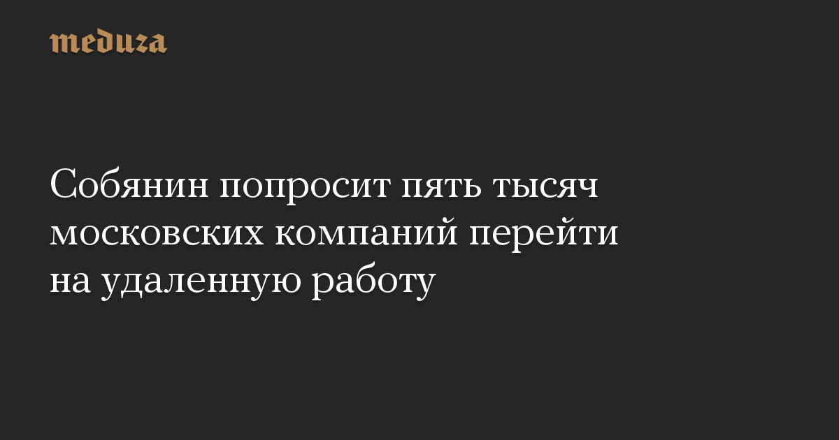 Собянин попросит пять тысяч московских компаний перейти на удаленную работу