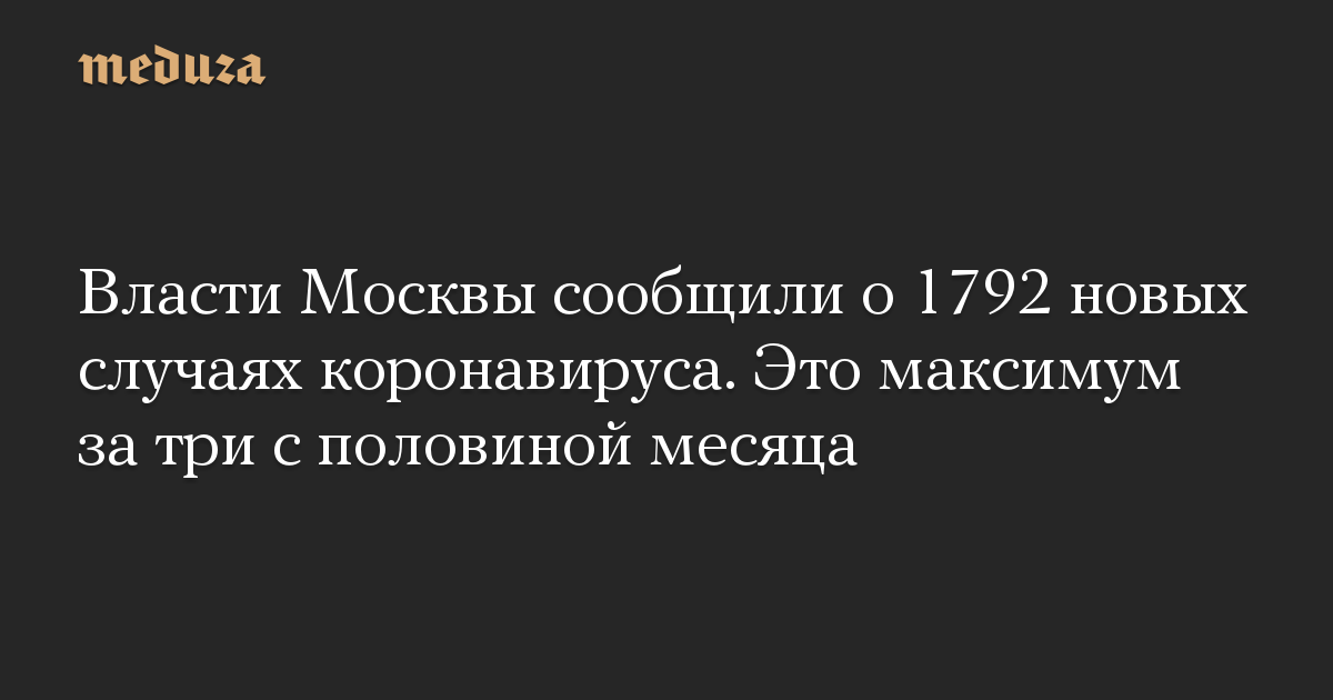 Власти Москвы сообщили о 1792 новых случаях коронавируса. Это максимум за три с половиной месяца