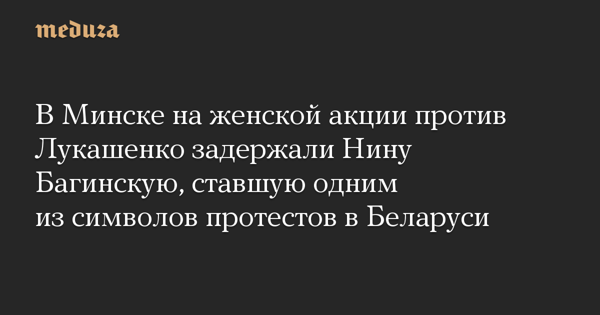 В Минске на женской акции против Лукашенко задержали Нину Багинскую, ставшую одним из символов протестов в Беларуси