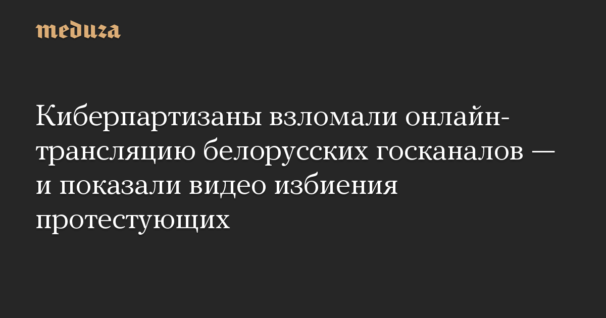 Киберпартизаны взломали онлайн-трансляцию белорусских госканалов — и показали видео избиения протестующих