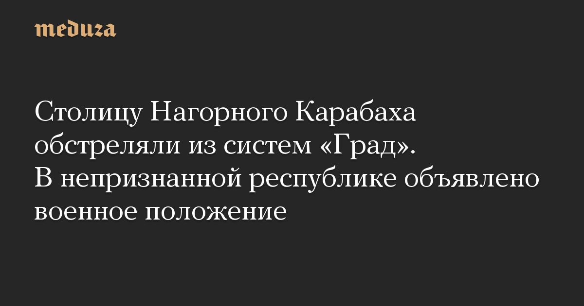 Столицу Нагорного Карабаха обстреляли из систем «Град». В непризнанной республике объявлено военное положение