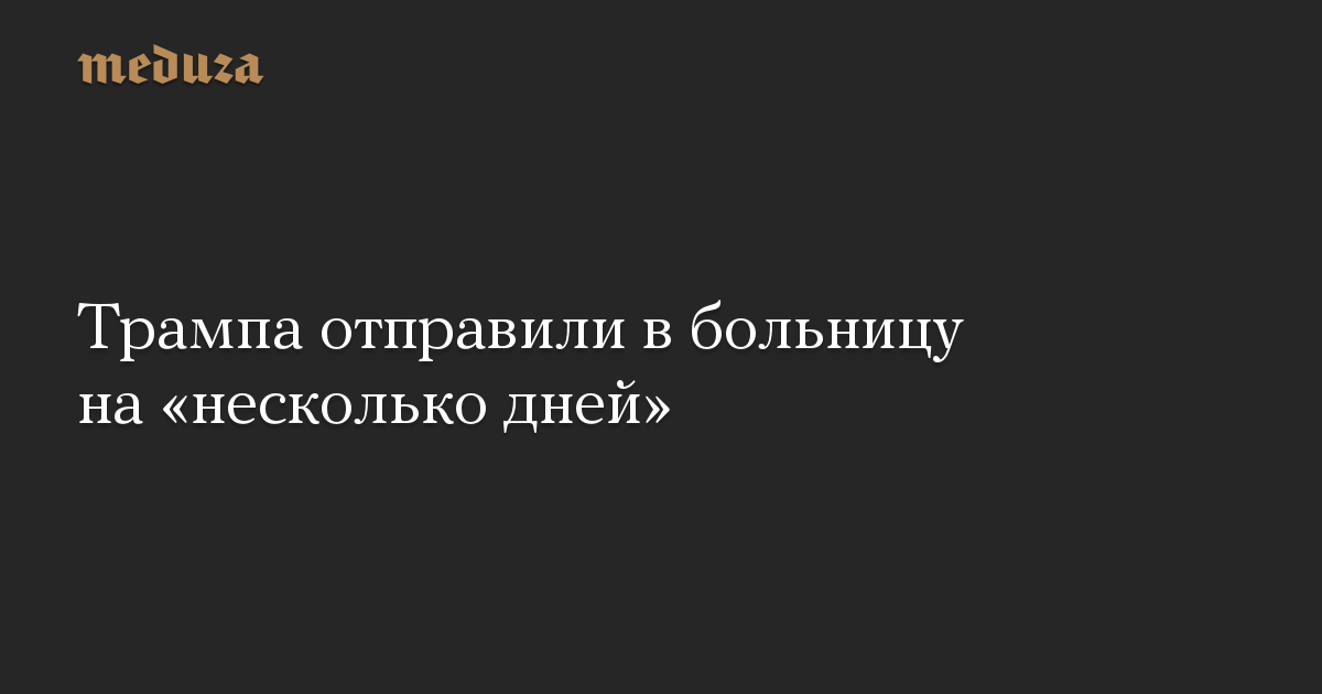 Трампа отправили в больницу на «несколько дней»