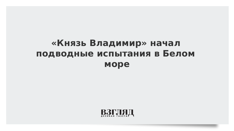 «Князь Владимир» начал подводные испытания в Белом море