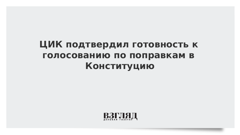 ЦИК подтвердил готовность к голосованию по поправкам в Конституцию