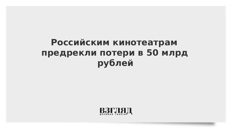 Российским кинотеатрам предрекли потери в 50 млрд рублей