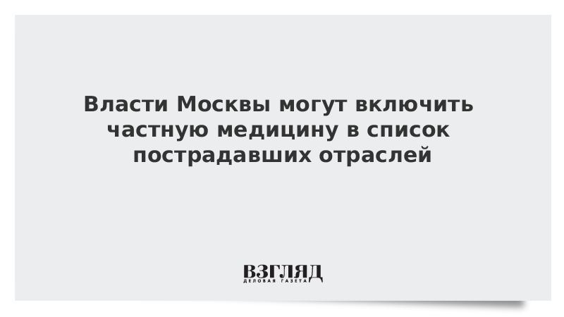 Власти Москвы могут включить частную медицину в список пострадавших отраслей