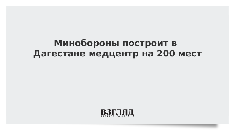 Минобороны построит в Дагестане медцентр на 200 мест