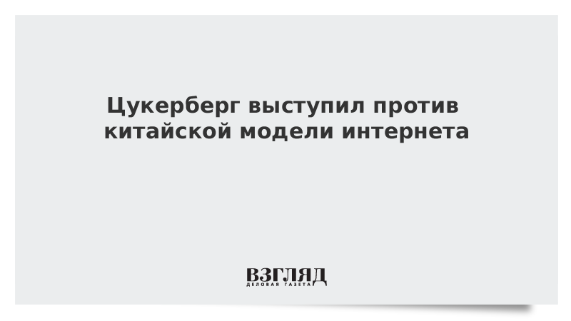 Цукерберг выступил против китайской модели интернета