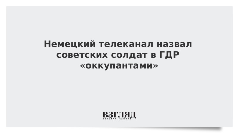 Немецкий телеканал назвал советских солдат в ГДР «оккупантами»