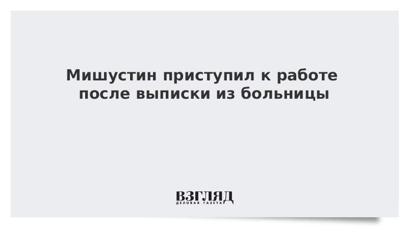 Мишустин приступил к работе после выписки из больницы