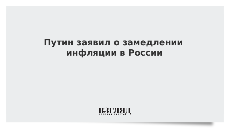 Путин заявил о замедлении инфляции в России