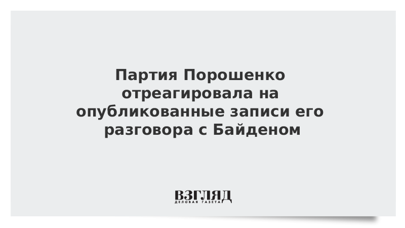 Партия Порошенко отреагировала на опубликованные записи разговора с Байденом