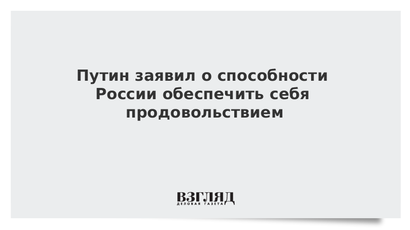 Путин заявил о способности России обеспечить себя продовольствием