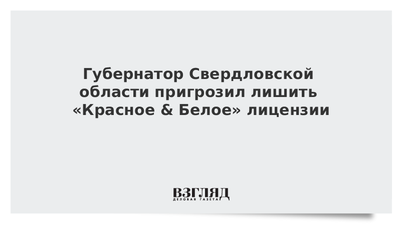 Губернатор Свердловской области пригрозил лишить «Красное & Белое» лицензии