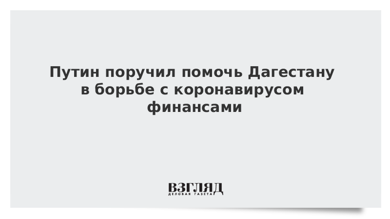 Путин поручил оказать финансовую поддержку Дагестану в борьбе с коронавирусом