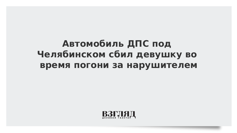 Автомобиль ДПС под Челябинском сбил девушку во время погони за нарушителем