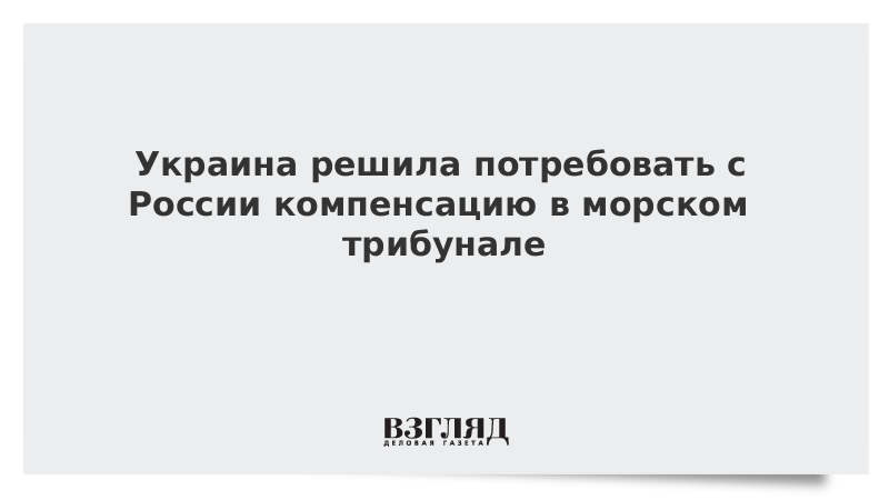 Украина решила потребовать с России компенсацию в морском трибунале