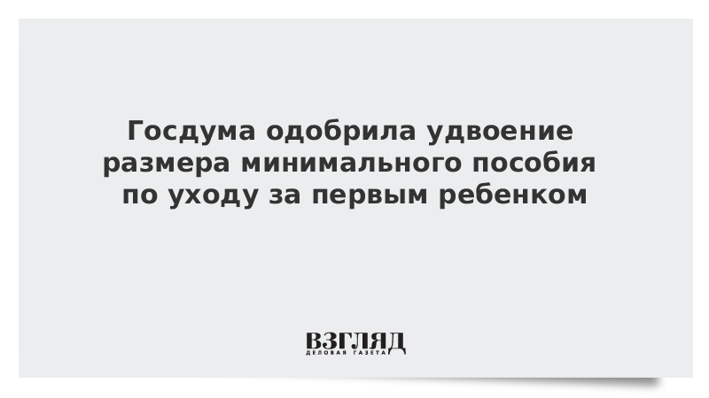 Госдума одобрила удвоение размера минимального пособия по уходу за первым ребенком