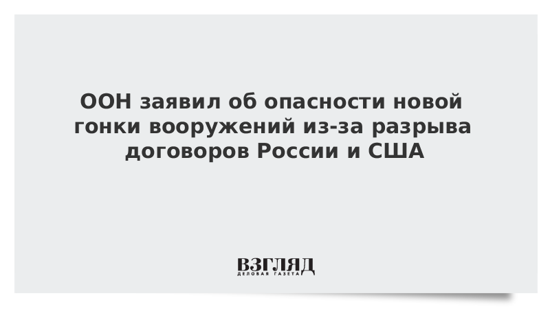 ООН заявила об опасности новой гонки вооружений из-за разрыва договоров России и США