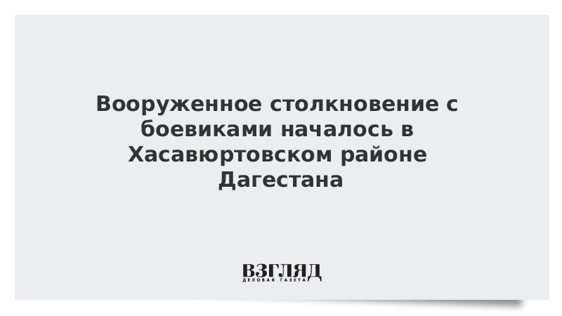 Вооруженное столкновение с боевиками началось в Хасавюртовском районе Дагестана