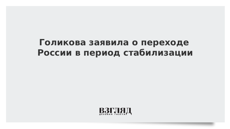 Голикова заявила о переходе России в период стабилизации