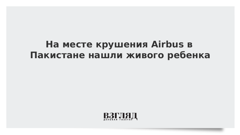 На месте крушения Airbus в Пакистане нашли живого ребенка