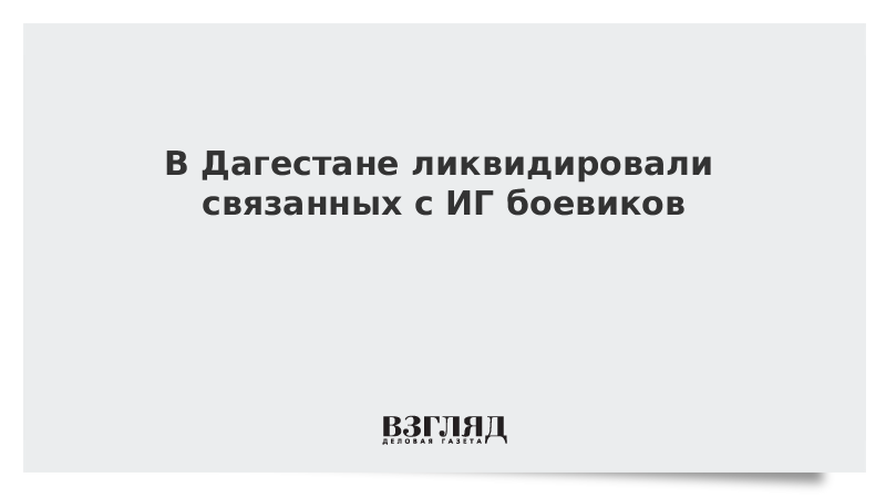 В Дагестане ликвидировали связанных с ИГ боевиков