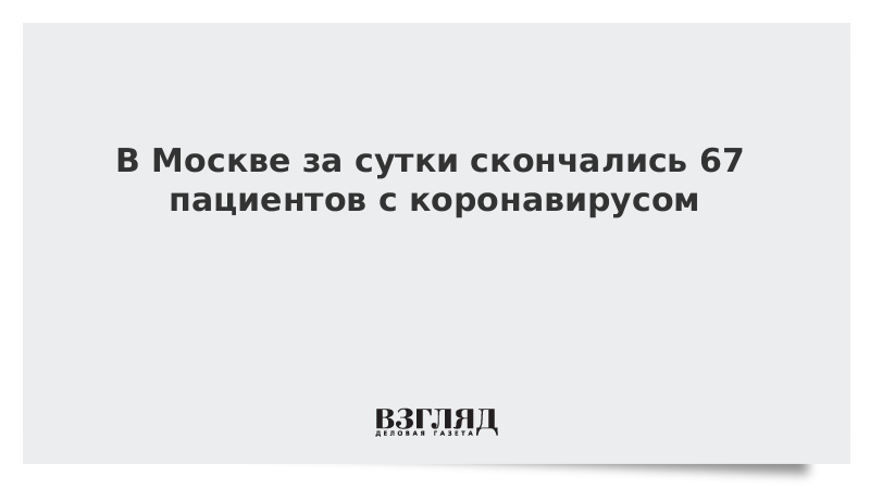 В Москве за сутки скончались 67 пациентов с коронавирусом