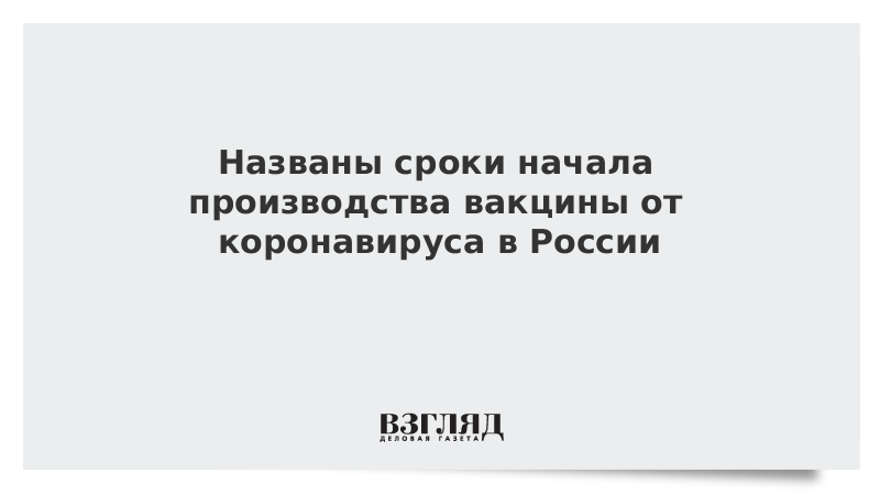 Названы сроки начала производства вакцины от коронавируса в России