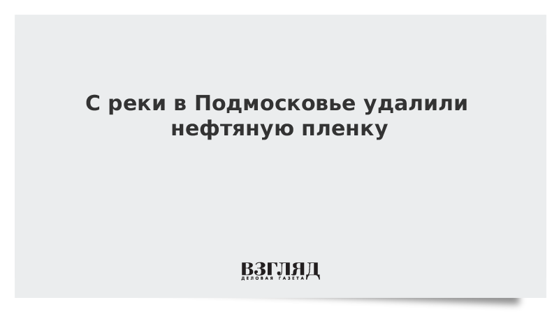 С реки в Подмосковье удалили нефтяную пленку