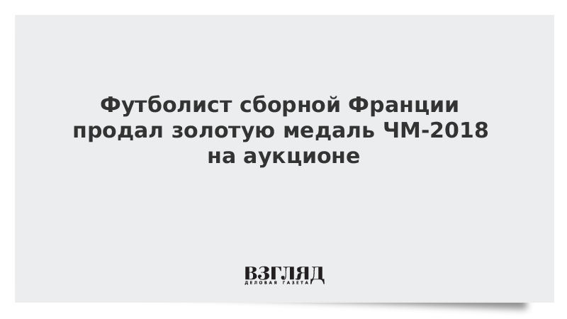 Футболист сборной Франции продал золотую медаль ЧМ-2018 на аукционе