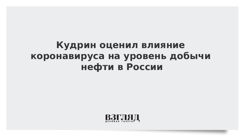 Кудрин оценил влияние коронавируса на уровень добычи нефти в России