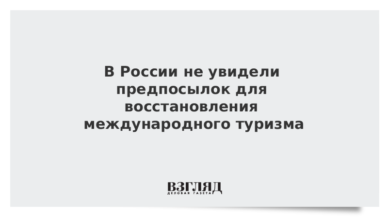 В России не увидели предпосылок для восстановления международного туризма