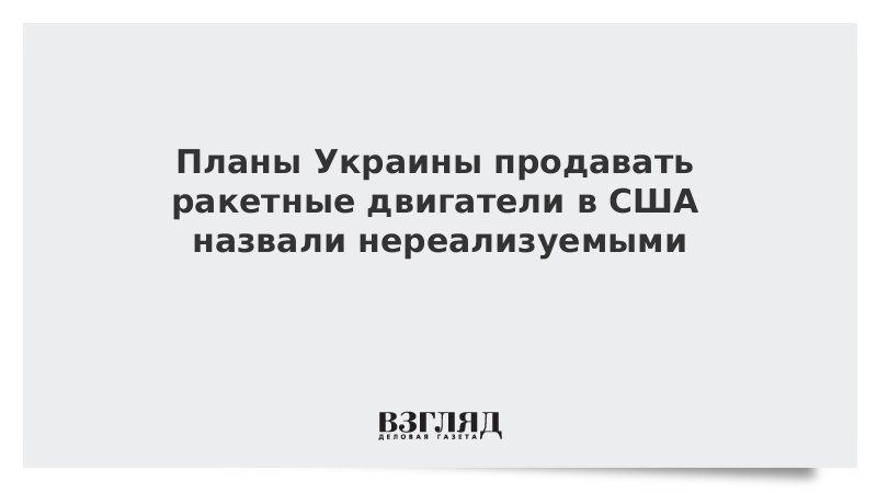 Планы Украины продавать ракетные двигатели в США назвали нереализуемыми