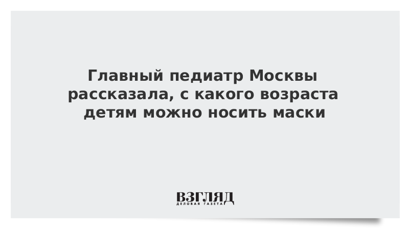 Главный педиатр Москвы рассказала, с какого возраста детям можно носить маски