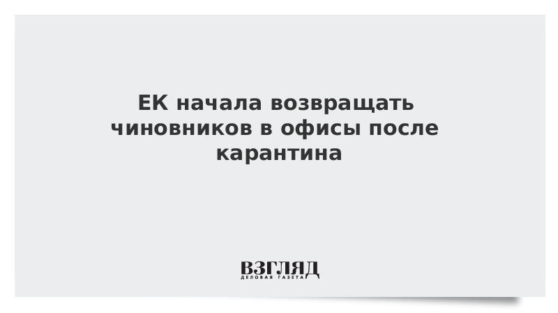 ЕК начала возвращать чиновников в офисы после карантина