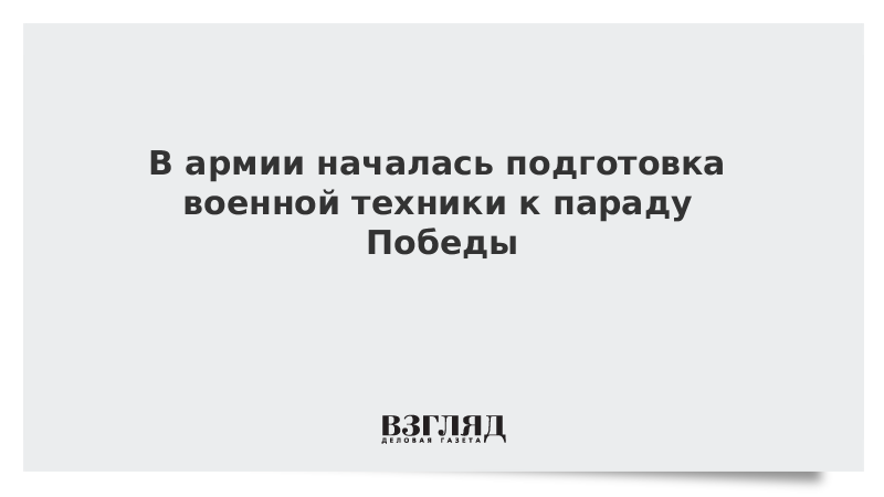 В армии началась подготовка военной техники к параду Победы