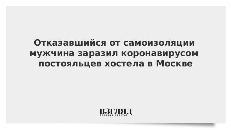 Отказавшийся от самоизоляции мужчина заразил коронавирусом постояльцев хостела в Москве