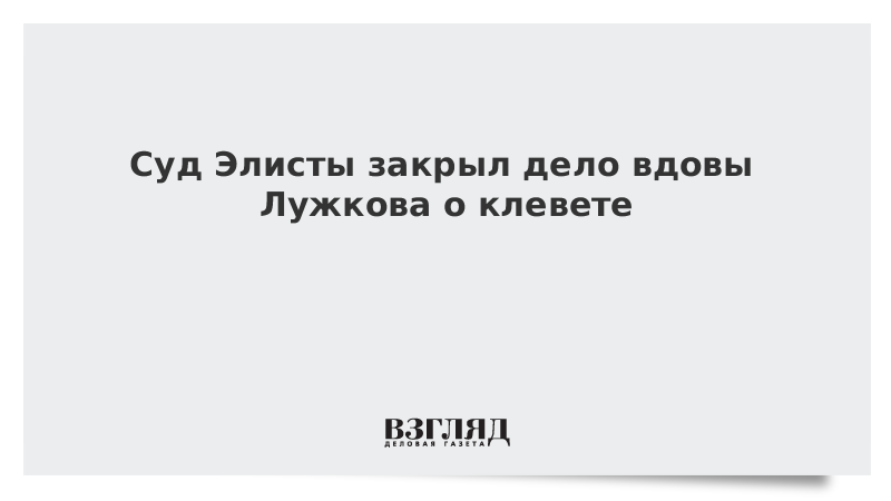 Суд Элисты закрыл дело вдовы Лужкова о клевете