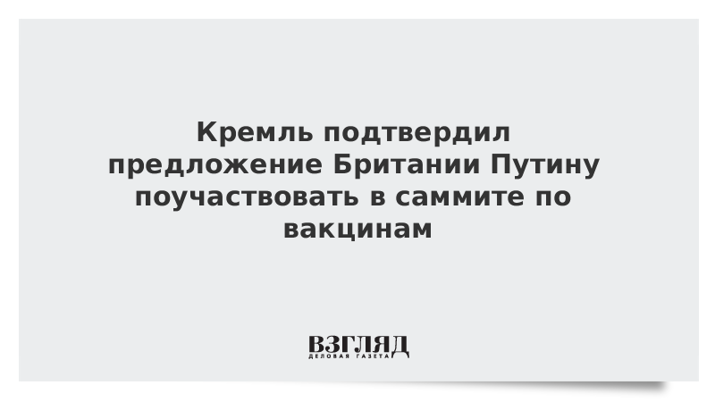 Кремль подтвердил предложение Британии Путину поучаствовать в саммите по вакцинам