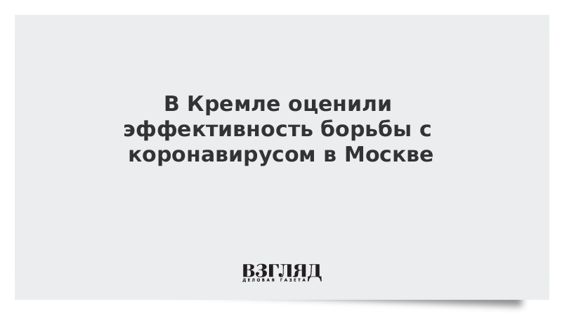 В Кремле оценили эффективность борьбы с коронавирусом в Москве