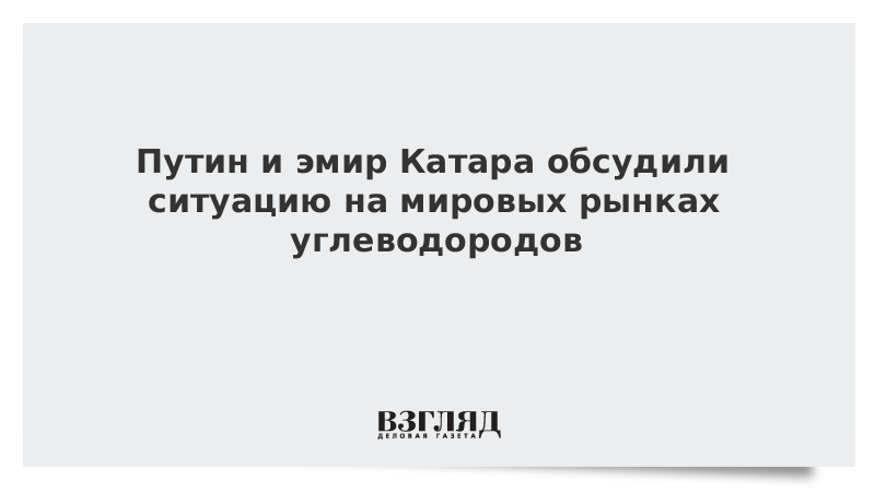 Путин и эмир Катара обсудили ситуацию на мировых рынках углеводородов