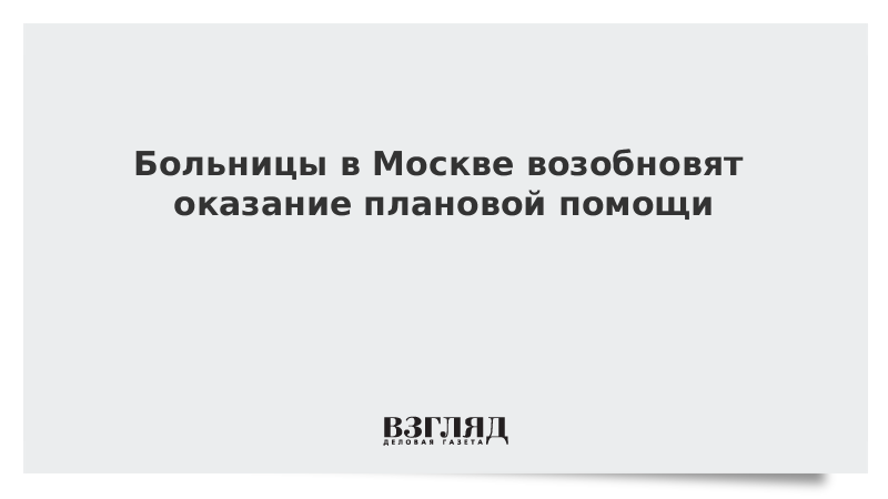 Больницы в Москве возобновят оказание плановой помощи